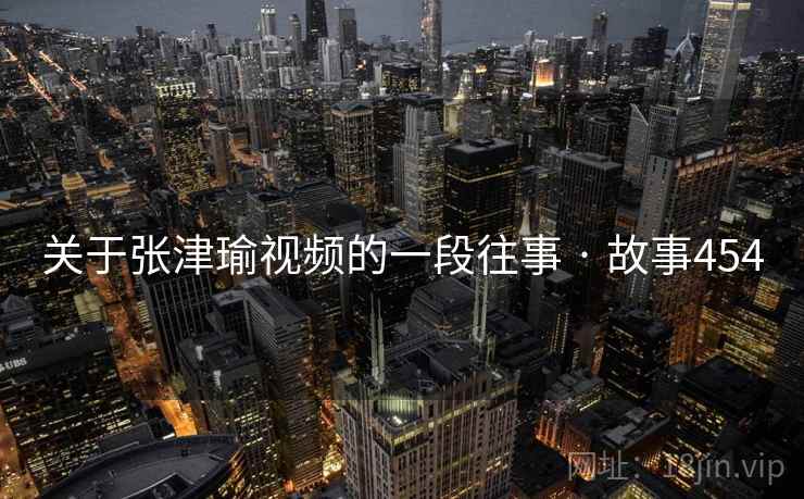 关于张津瑜视频的一段往事 · 故事454  第2张