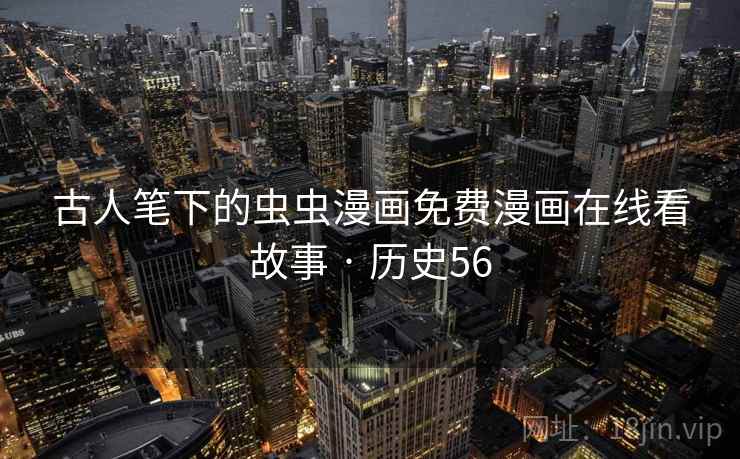 古人笔下的虫虫漫画免费漫画在线看故事 · 历史56  第2张