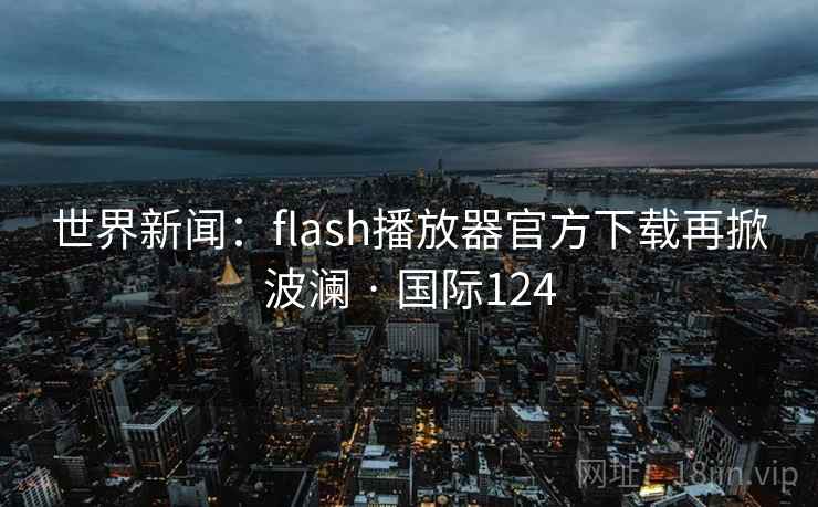 世界新闻：flash播放器官方下载再掀波澜 · 国际124