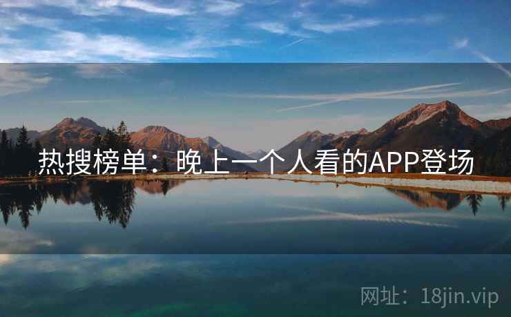 热搜榜单:晚上一个人看的APP登场 第2张 热搜榜单:晚上一个人看的APP登场 第2张