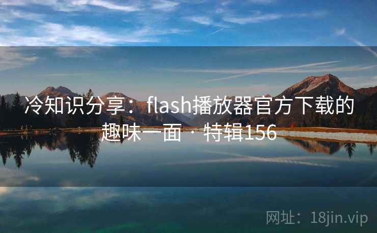 冷知识分享:flash播放器官方下载的趣味一面 · 特辑156 第2张 冷知识分享:flash播放器官方下载的趣味一面 · 特辑156 第2张