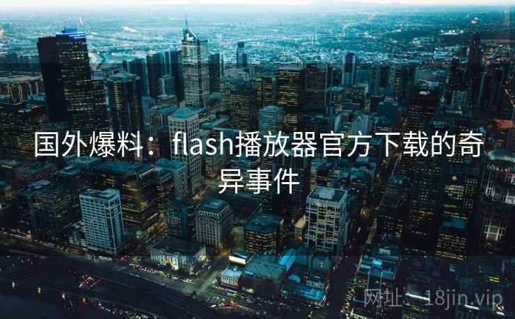 国外爆料:flash播放器官方下载的奇异事件 第1张 国外爆料:flash播放器官方下载的奇异事件 第1张