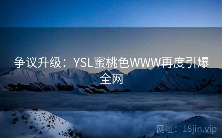 争议升级：YSL蜜桃色WWW再度引爆全网  第2张