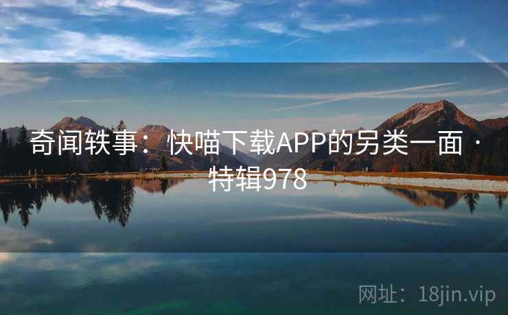 奇闻轶事：快喵下载APP的另类一面 · 特辑978  第1张