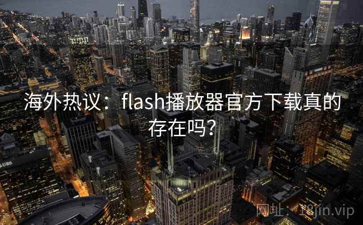 海外热议：flash播放器官方下载真的存在吗？  第2张