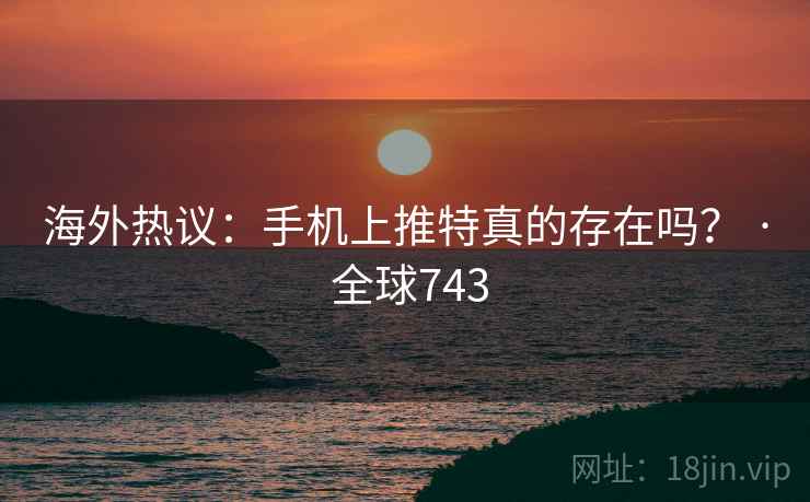 海外热议：手机上推特真的存在吗？ · 全球743