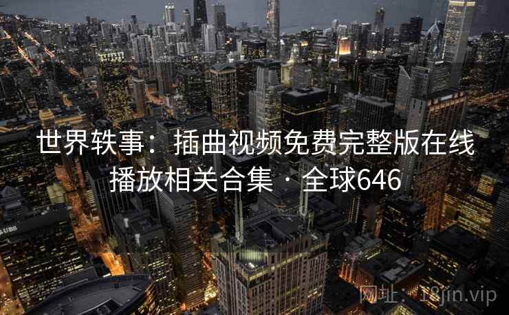 世界轶事：插曲视频免费完整版在线播放相关合集 · 全球646