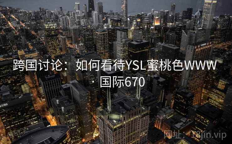 跨国讨论：如何看待YSL蜜桃色WWW · 国际670  第1张