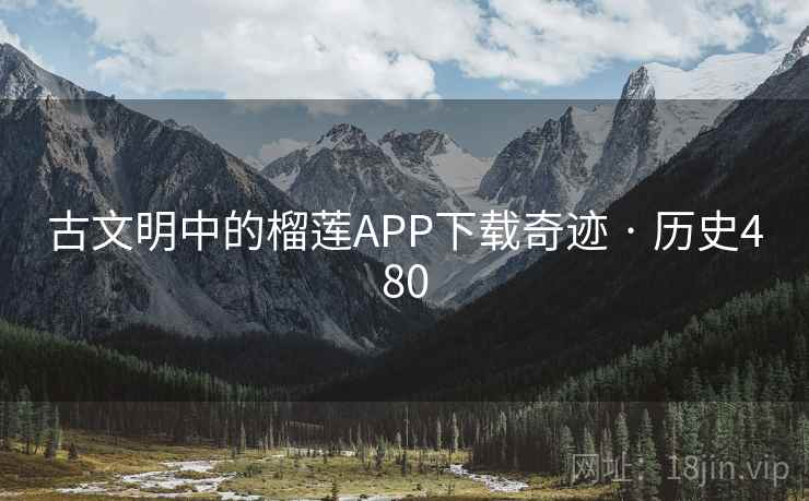 古文明中的榴莲APP下载奇迹 · 历史480 第2张 古文明中的榴莲APP下载奇迹 · 历史480 第2张