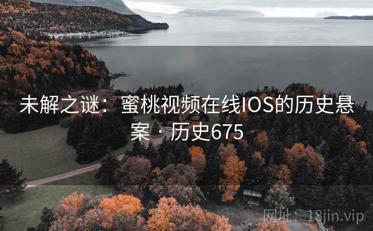 未解之谜：蜜桃视频在线IOS的历史悬案 · 历史675  第1张