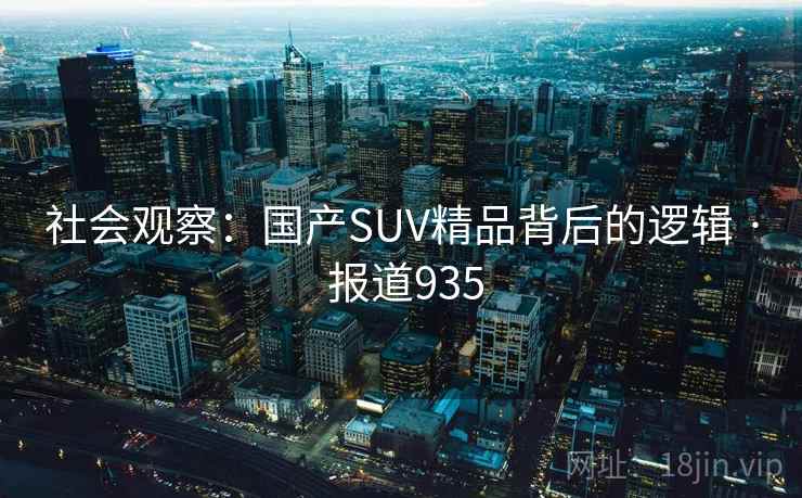 社会观察:国产SUV精品背后的逻辑 · 报道935 第2张 社会观察:国产SUV精品背后的逻辑 · 报道935 第2张