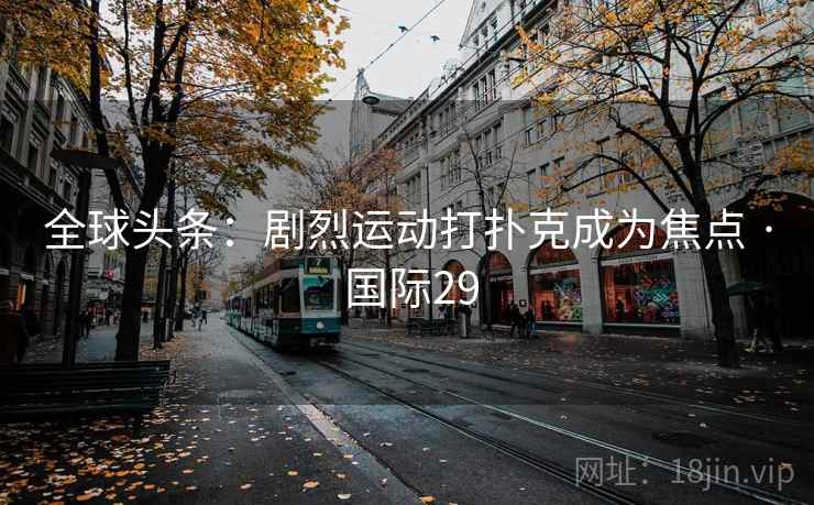 全球头条:剧烈运动打扑克成为焦点 · 国际29 第2张 全球头条:剧烈运动打扑克成为焦点 · 国际29 第2张