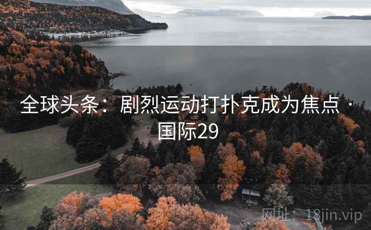 全球头条:剧烈运动打扑克成为焦点 · 国际29 第1张 全球头条:剧烈运动打扑克成为焦点 · 国际29 第1张