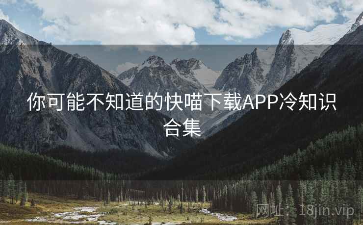 你可能不知道的快喵下载APP冷知识合集 第1张 你可能不知道的快喵下载APP冷知识合集 第1张