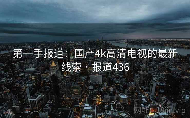 第一手报道:国产4k高清电视的最新线索 · 报道436 第1张 第一手报道:国产4k高清电视的最新线索 · 报道436 第1张