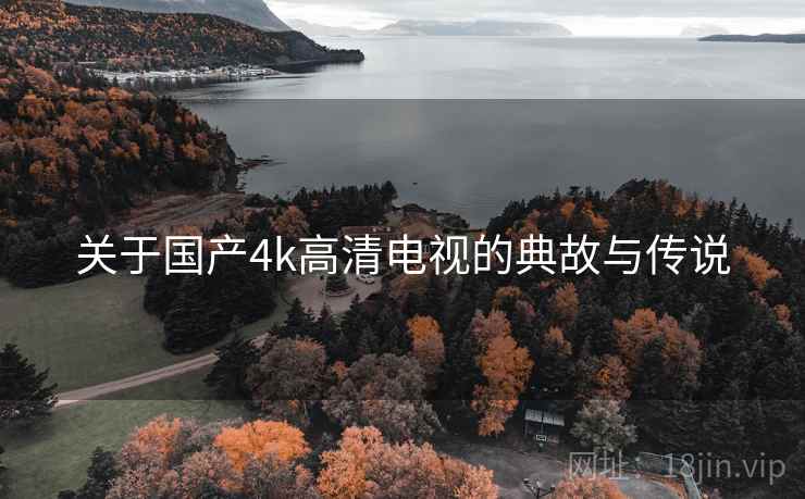 关于国产4k高清电视的典故与传说 第2张 关于国产4k高清电视的典故与传说 第2张